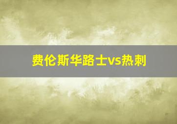 费伦斯华路士vs热刺