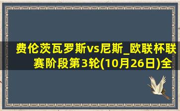 费伦茨瓦罗斯vs尼斯_欧联杯联赛阶段第3轮(10月26日)全场集锦