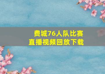 费城76人队比赛直播视频回放下载