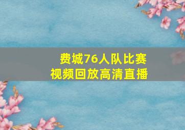 费城76人队比赛视频回放高清直播