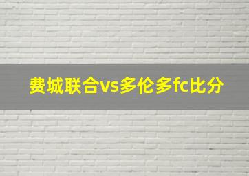 费城联合vs多伦多fc比分