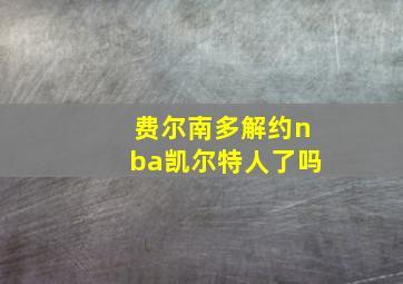 费尔南多解约nba凯尔特人了吗