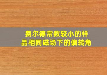 费尔德常数较小的样品相同磁场下的偏转角