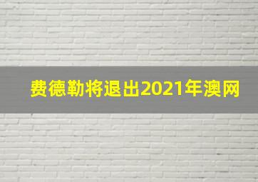 费德勒将退出2021年澳网