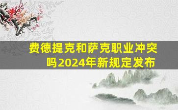 费德提克和萨克职业冲突吗2024年新规定发布