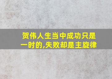 贺伟人生当中成功只是一时的,失败却是主旋律