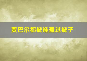 贾巴尔都被谁盖过被子