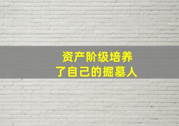 资产阶级培养了自己的掘墓人