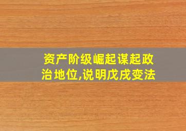 资产阶级崛起谋起政治地位,说明戊戌变法