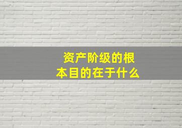 资产阶级的根本目的在于什么