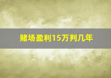 赌场盈利15万判几年