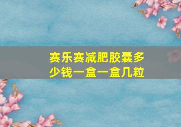 赛乐赛减肥胶囊多少钱一盒一盒几粒