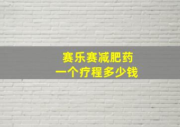 赛乐赛减肥药一个疗程多少钱