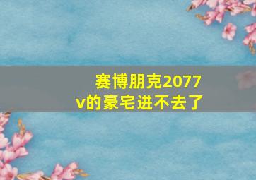 赛博朋克2077v的豪宅进不去了