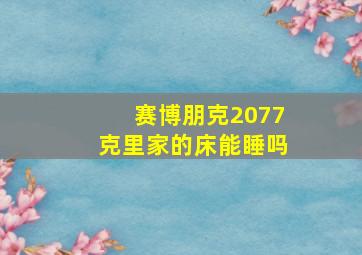 赛博朋克2077克里家的床能睡吗