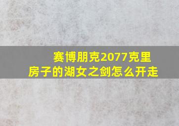 赛博朋克2077克里房子的湖女之剑怎么开走