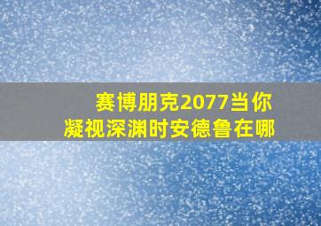 赛博朋克2077当你凝视深渊时安德鲁在哪