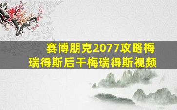 赛博朋克2077攻略梅瑞得斯后干梅瑞得斯视频