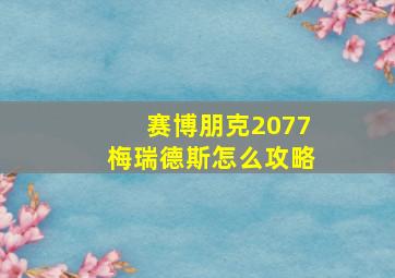 赛博朋克2077梅瑞德斯怎么攻略