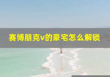 赛博朋克v的豪宅怎么解锁