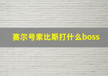 赛尔号索比斯打什么boss