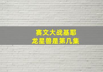 赛文大战基耶龙星兽是第几集