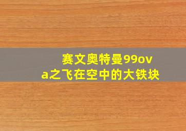 赛文奥特曼99ova之飞在空中的大铁块