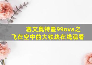 赛文奥特曼99ova之飞在空中的大铁块在线观看