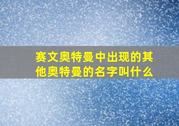 赛文奥特曼中出现的其他奥特曼的名字叫什么