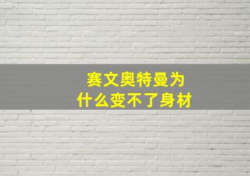 赛文奥特曼为什么变不了身材