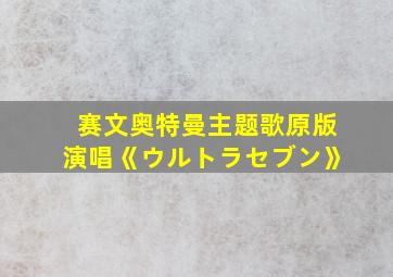 赛文奥特曼主题歌原版演唱《ウルトラセブン》