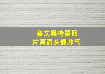 赛文奥特曼图片高清头像帅气