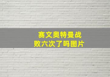 赛文奥特曼战败六次了吗图片