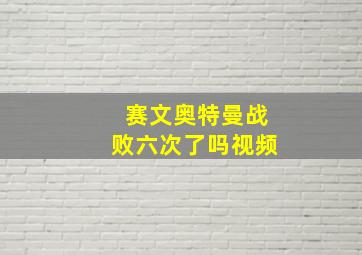 赛文奥特曼战败六次了吗视频