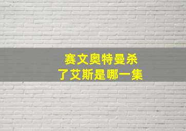 赛文奥特曼杀了艾斯是哪一集