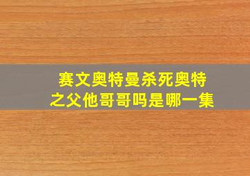 赛文奥特曼杀死奥特之父他哥哥吗是哪一集