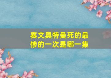 赛文奥特曼死的最惨的一次是哪一集