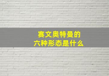 赛文奥特曼的六种形态是什么