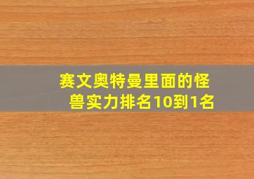 赛文奥特曼里面的怪兽实力排名10到1名