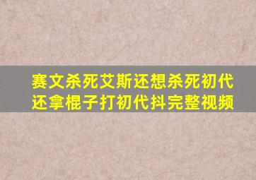 赛文杀死艾斯还想杀死初代还拿棍子打初代抖完整视频