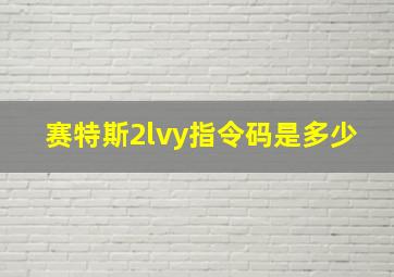 赛特斯2lvy指令码是多少