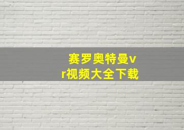 赛罗奥特曼vr视频大全下载