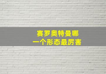 赛罗奥特曼哪一个形态最厉害