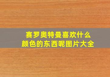 赛罗奥特曼喜欢什么颜色的东西呢图片大全