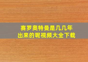 赛罗奥特曼是几几年出来的呢视频大全下载