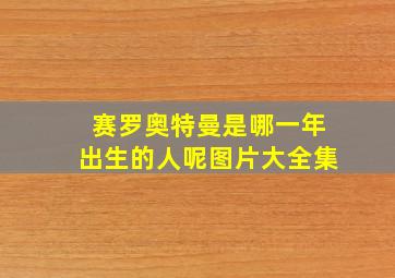 赛罗奥特曼是哪一年出生的人呢图片大全集