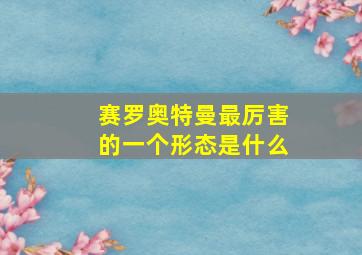 赛罗奥特曼最厉害的一个形态是什么