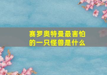 赛罗奥特曼最害怕的一只怪兽是什么