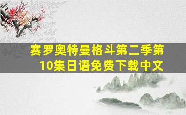 赛罗奥特曼格斗第二季第10集日语免费下载中文