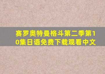 赛罗奥特曼格斗第二季第10集日语免费下载观看中文